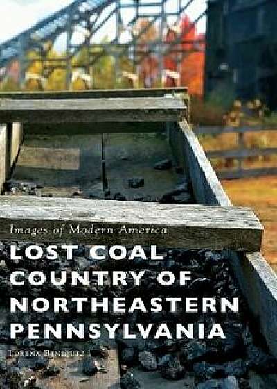 Lost Coal Country of Northeastern Pennsylvania, Hardcover/Lorena Beniquez