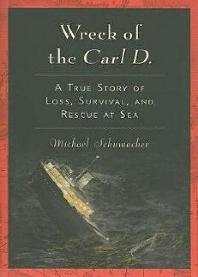 Wreck of the Carl D.: A True Story of Loss, Survival, and Rescue at Sea, Paperback/Michael Schumacher