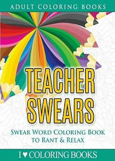 Teacher Swears: Swear Word Adult Coloring Book to Rant & Relax/I. Love Coloring Books