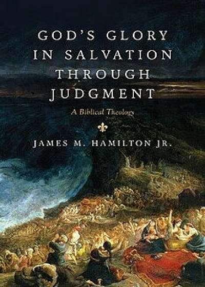 God's Glory in Salvation Through Judgment: A Biblical Theology, Hardcover/James M. Hamilton Jr