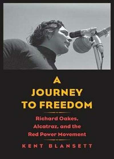 A Journey to Freedom: Richard Oakes, Alcatraz, and the Red Power Movement, Hardcover/Kent Blansett