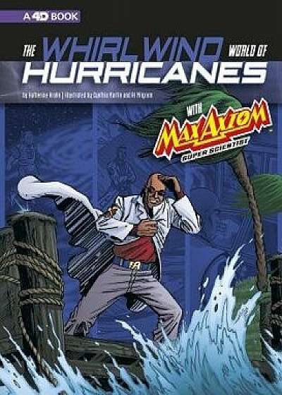 The Whirlwind World of Hurricanes with Max Axiom, Super Scientist: 4D an Augmented Reading Science Experience/Katherine Krohn