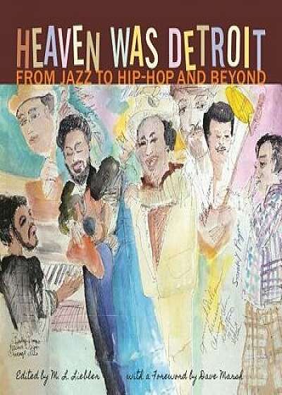 Heaven Was Detroit: From Jazz to Hip-Hop and Beyond, Paperback/M. L. Liebler