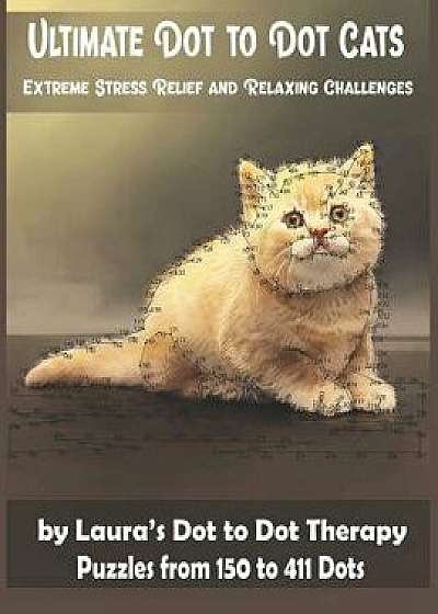 Ultimate Dot to Dot Cats Extreme Stress Relief and Relaxing Challenges Puzzles from 150 to 411 Dots: Easy to Read Connect the Dots for Adults, Paperback/Laura's Dot to Dot Therapy