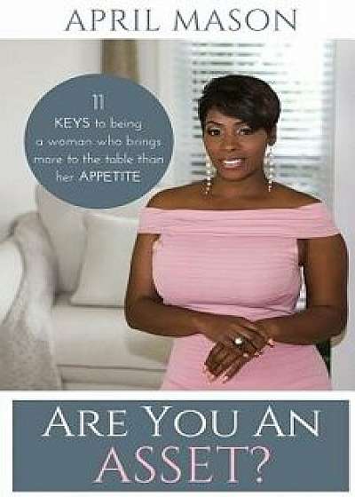 Are You an Asset?: 11 Keys to Being a Woman Who Brings More to the Table Than Herappetite, Paperback/Mason April