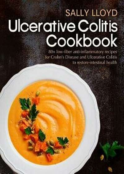 Ulcerative Colitis Cookbook: 80+ Low-Fiber, Dairy-Free, Nightshade-Free, Specially-Designed Recipes for Ulcerative Colitis, Crohn, Paperback/Sally Lloyd