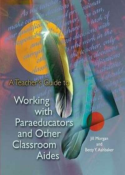 A Teacher's Guide to Working with Paraeducators and Other Classroom Aides/Jill Morgan