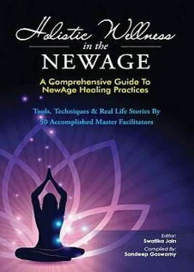 Holistic Wellness in the Newage: A Comprehensive Guide to Newage Healing Practices, Paperback/Swatika Jain