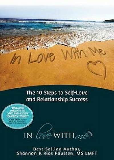 In Love with Me: The 10 Steps to Self-Love and Relationship Success, Paperback/Shannon Rios Paulsen Lmft