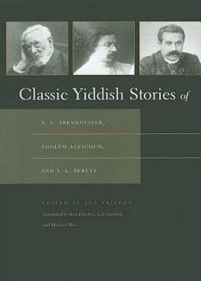 Classic Yiddish Stories of S. Y. Abramovitsh, Sholem Aleichem, and I. L. Peretz, Paperback/Ken Frieden