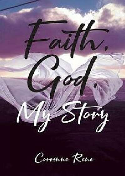 Faith, God, My Story, Paperback/Corrinne Rene