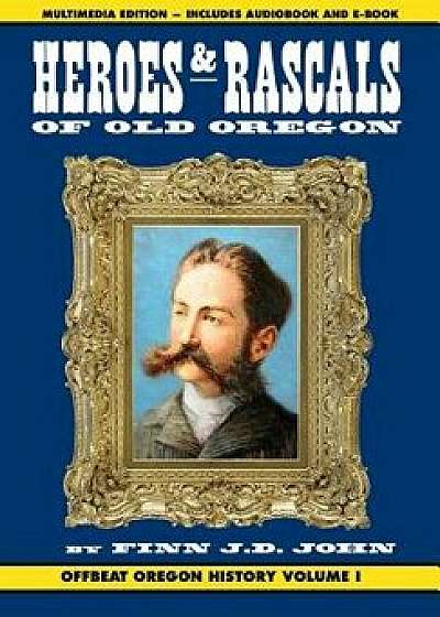 Heroes and Rascals of Old Oregon: Offbeat Oregon History Vol. 1, Hardcover/Finn J. D. John