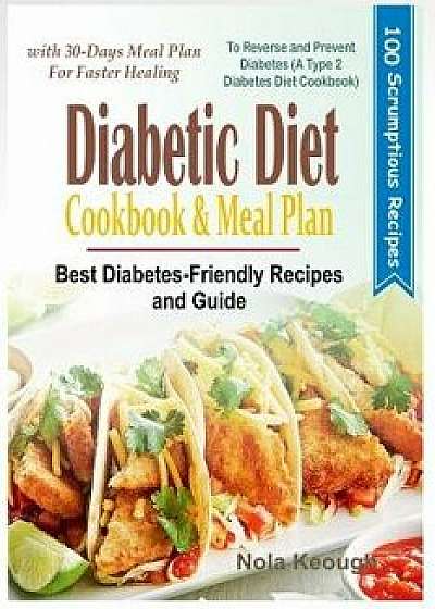Diabetic Diet Cookbook and Meal Plan: Best Diabetes Friendly Recipes and Guide to Reverse and Prevent Diabetes with 30-Days Meal Plan for Faster Heali, Paperback/Nola Keough