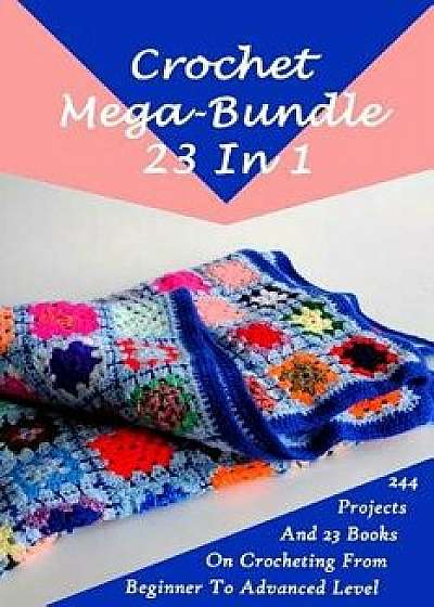 Crochet Mega-Bundle 23 in 1: 244 Projects and 23 Books on Crocheting from Beginner to Advanced Level: (Crochet Pattern Books, Afghan Crochet Patter, Paperback/Alisa Hatchenson