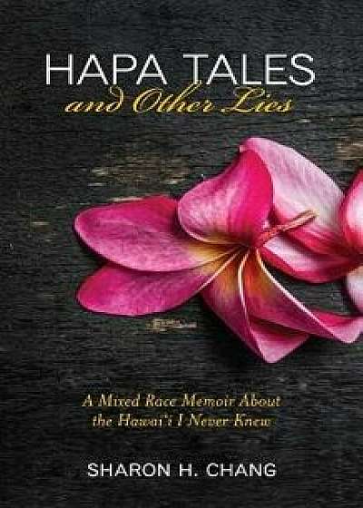 Hapa Tales and Other Lies: A Mixed Race Memoir about the Hawai'i I Never Knew, Paperback/Sharon H. Chang