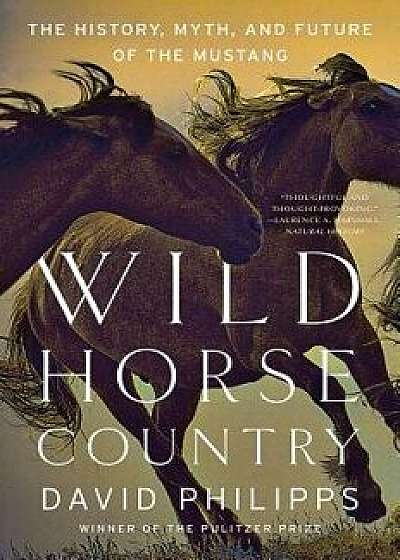 Wild Horse Country: The History, Myth, and Future of the Mustang, America's Horse, Paperback/David Philipps