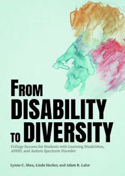 From Disability to Diversity: College Success for Students with Learning Disabilities, Adhd, and Autism Spectrum Disorder, Paperback/Lynne C. Shea