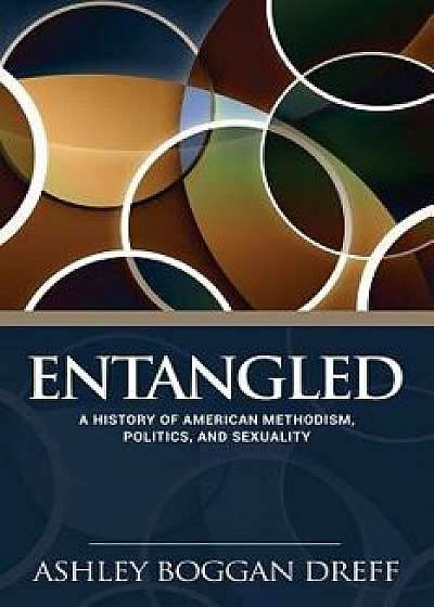 Entangled: A History of American Methodism, Politics, and Sexuality, Paperback/Ashley Dreff