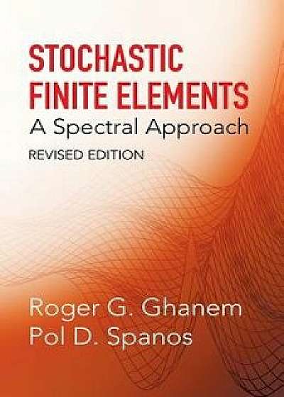 Stochastic Finite Elements: A Spectral Approach, Revised Edition, Paperback/Roger G. Ghanem