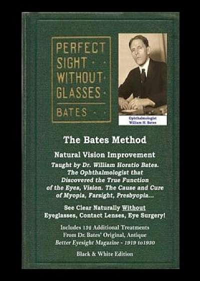 The Bates Method - Perfect Sight Without Glasses - Natural Vision Improvement Taught by Ophthalmologist William Horatio Bates: See Clear Naturally Wit, Paperback/William H. Bates