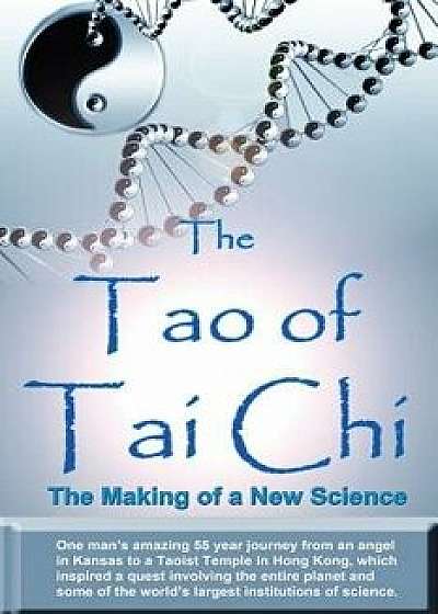 The Tao of Tai Chi: The Making of a New Science: One Man's Amazing 55 Year Journey from an Angel in Kansas to a Taoist Temple in Hong Kong, Paperback/William Douglas