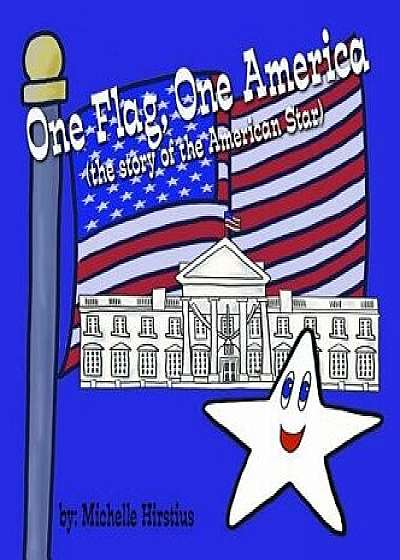 One Flag, One America: (the Story of the American Star), Hardcover/Michelle Hirstius