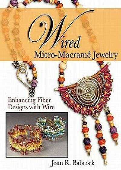 Wired Micro-Macram Jewelry: Enhancing Fiber Designs with Wire, Paperback/Joan R. Babcock