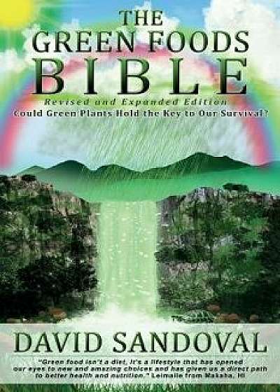 The Green Foods Bible - Revised and Expanded Edition: Could Green Plants Hold the Key to Our Survival?, Paperback/David Sandoval