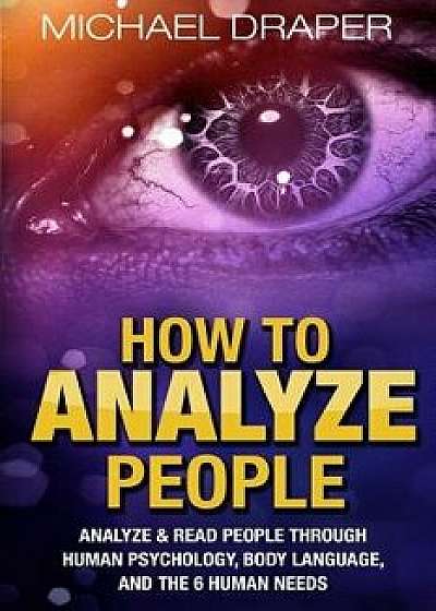How to Analyze People: Analyze & Read People with Human Psychology, Body Language, and the 6 Human Needs, Paperback/Michael Draper