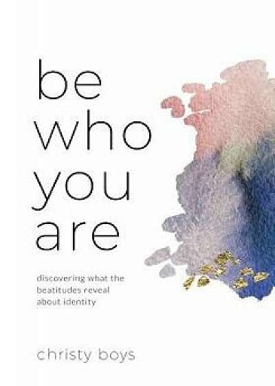 Be Who You Are: Discovering What the Beatitudes Reveal about Identity, Paperback/Christy Boys