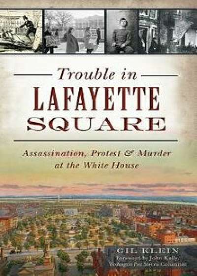 Trouble in Lafayette Square: Assassination, Protest & Murder at the White House, Hardcover/Gil Klein