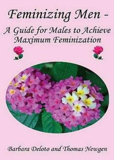 Feminizing Men - A Guide for Males to Achieve Maximum Feminization, Paperback/Thomas Newgen