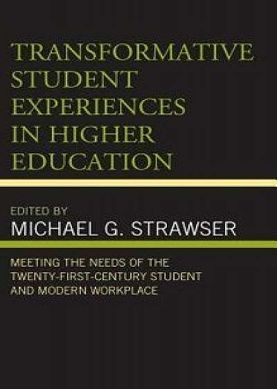 Transformative Student Experiences in Higher Education: Meeting the Needs of the Twenty-First Century Student and Modern Workplace, Hardcover/Michael G. Strawser