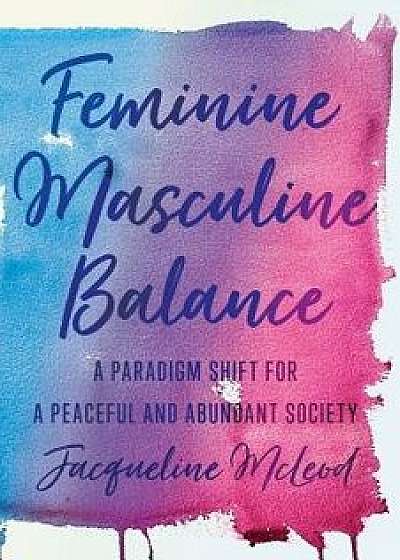 Feminine Masculine Balance: A Paradigm Shift for a Peaceful and Abundant Society, Paperback/Jacqueline McLeod