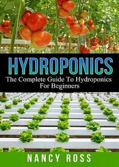 Hydroponics: The Complete Guide to Hydroponics for Beginners, Paperback/Nancy Ross