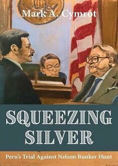 Squeezing Silver: The Trial of Nelson Bunker Hunt, Hardcover/Mark A. Cymrot