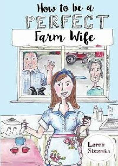 How to Be a Perfect Farm Wife, Paperback/Lorna Sixsmith