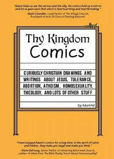 Thy Kingdom Comics: Curiously Christian Drawings and Writings about Jesus, Tolerance, Abortion, Atheism, Homosexuality, Theology, and Lots, Paperback/Adam4d