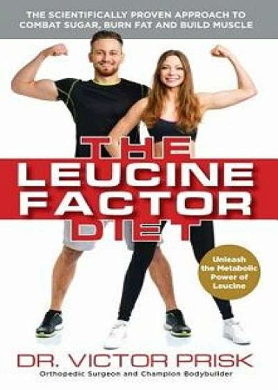 The Leucine Factor Diet: The Scientifically-Proven Approach to Combat Sugar, Burn Fat and Build Muscle, Paperback/Dr Victor Prisk