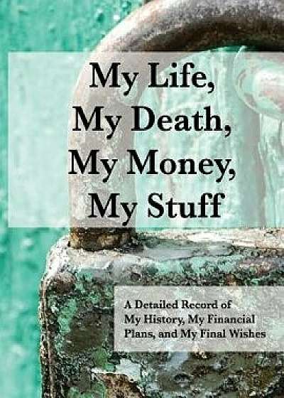My Life, My Death, My Money, My Stuff: A Detailed Record of My History, My Financial Plans, and My Final Wishes, Paperback/William McMasters
