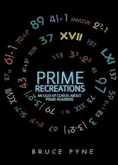 Prime Recreations: An Olio of Curios about Prime Numbers, Paperback/Bruce Pyne