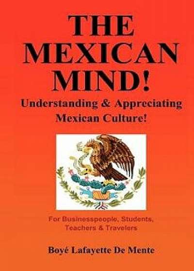 The Mexican Mind!: Understanding & Appreciating Mexican Culture!, Paperback/Boye Lafayette De Mente