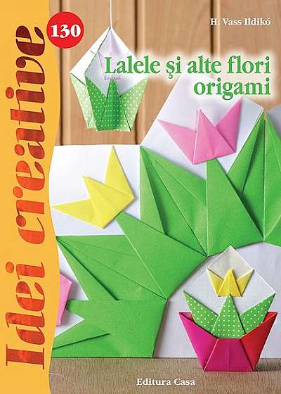 Lalele şi alte flori origami - Idei creative nr. 130