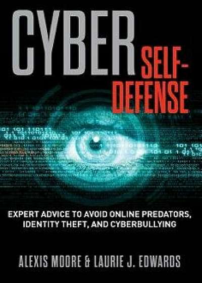 Cyber Self-Defense: Expert Advice to Avoid Online Predators, Identity Theft, and Cyberbullying, Paperback/Alexis Moore
