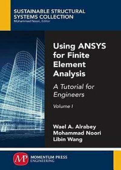 Using ANSYS for Finite Element Analysis, Volume I: A Tutorial for Engineers, Paperback/Wael A. Altabey