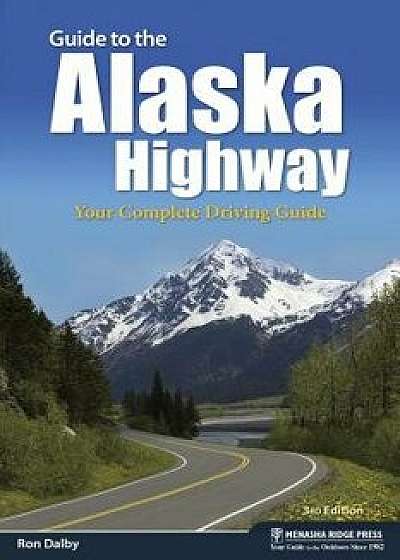 Guide to the Alaska Highway: Your Complete Driving Guide, Hardcover/Ron Dalby
