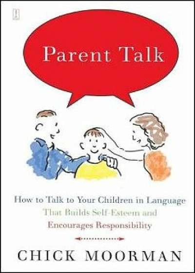 Parent Talk: How to Talk to Your Children in Language That Builds Self-Esteem and Encourages Responsibility, Paperback/Chick Moorman