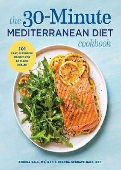 The 30-Minute Mediterranean Diet Cookbook: 101 Easy, Flavorful Recipes for Lifelong Health, Paperback/Deanna Segrave-Daly