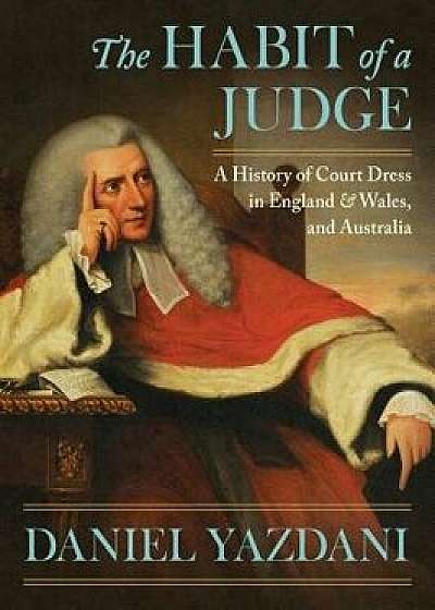 The Habit of a Judge: A History of Court Dress in England & Wales, and Australia, Hardcover/Daniel Yazdani