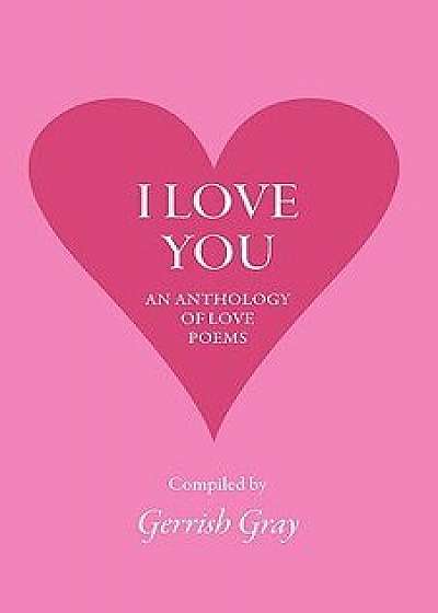 I Love You: An Anthology of Love Poems, Hardcover/G. Gray